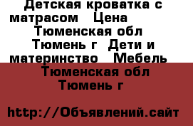 Детская кроватка с матрасом › Цена ­ 5 000 - Тюменская обл., Тюмень г. Дети и материнство » Мебель   . Тюменская обл.,Тюмень г.